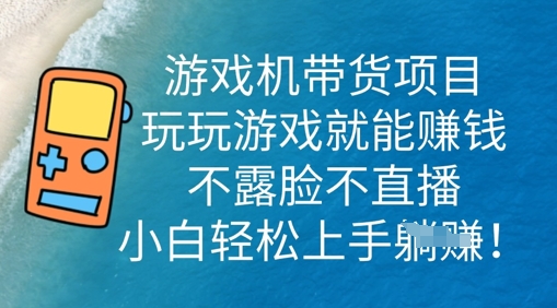 游戏机带货项目，玩玩游戏就能挣钱，不露脸不直播，小白轻松上手-择笔创业网