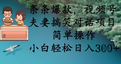 条条爆款，视频号夫妻搞笑对话项目，简单操作，小白轻松日入3张+-择笔创业网