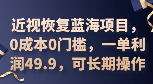 2025近视恢复蓝海项目，0成本0门槛，一单利润49.9，可长期操作-择笔创业网