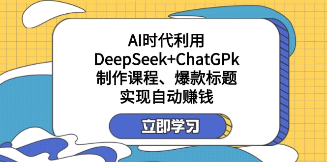 （14149期）某付费文：AI时代利用DeepSeek+ChatGPk制作课程、爆款标题，实现自动赚钱-择笔创业网