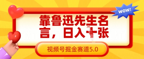 靠鲁迅先生名言，日入数张，视频号掘金赛道5.0-择笔创业网