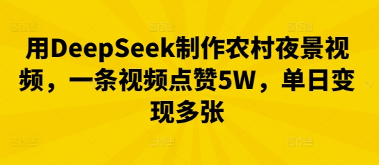 用DeepSeek制作农村夜景视频，一条视频点赞5W，单日变现多张-择笔创业网