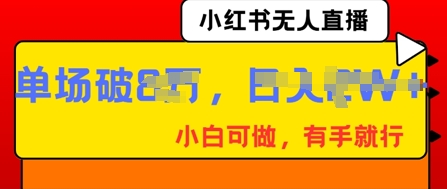 小红书无人直播，纯小白可做，有手就行，单场直播销售额破8w-择笔创业网
