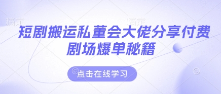 短剧搬运私董会大佬分享付费剧场爆单秘籍-择笔创业网