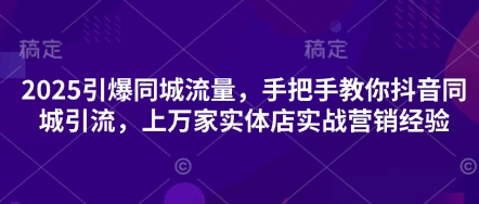 2025引爆同城流量，手把手教你抖音同城引流，上万家实体店实战营销经验-择笔创业网