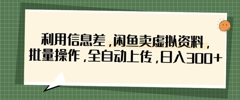 利用信息差，闲鱼卖虚拟资料，批量操作，全自动上传，日入3张-择笔创业网