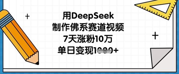 用DeepSeek制作佛系赛道视频，7天涨粉10万，单日变现1k-择笔创业网