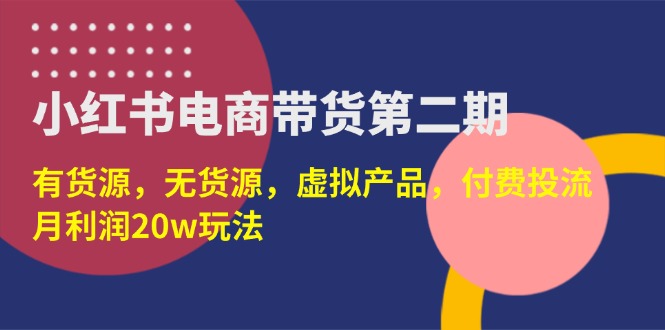 （14186期）小红书电商带货第二期，有货源，无货源，虚拟产品，付费投流，月利润20w-择笔创业网