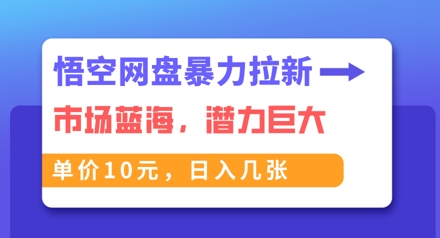 悟空网盘暴力拉新：一单10元，市场空白，日入几张-择笔创业网