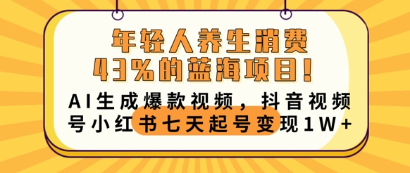 年轻人养生消费43%的蓝海项目，AI生成爆款视频，抖音视频号小红书七天起号变现1w-择笔创业网