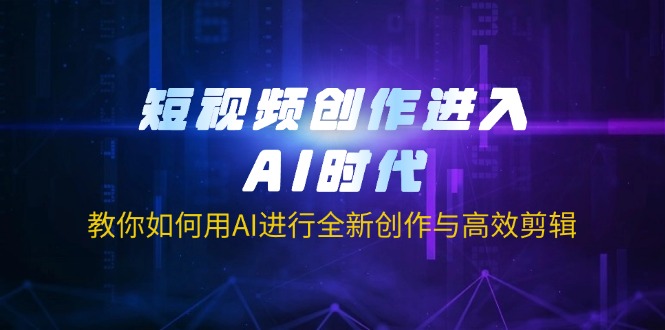 （14145期）短视频创作进入AI时代，教你如何用AI进行全新创作与高效剪辑-择笔创业网