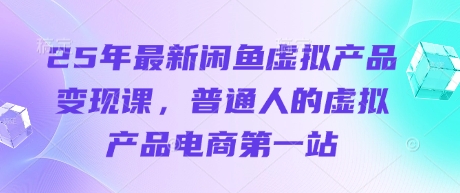 25年最新闲鱼虚拟产品变现课，普通人的虚拟产品电商第一站-择笔创业网