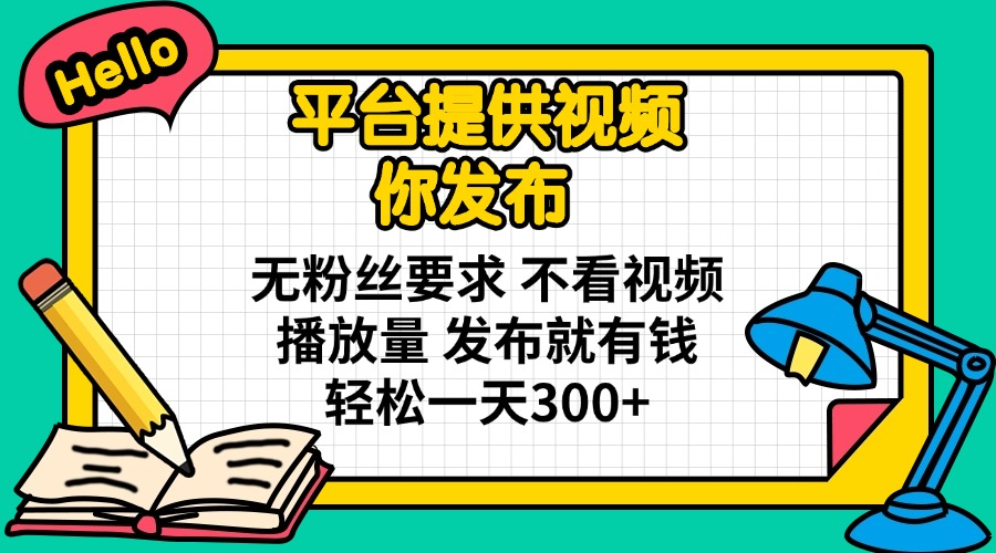 （14171期）平台提供视频 你发布 无粉丝要求 不看视频播放量 发布就有钱 轻松一天300+-择笔创业网
