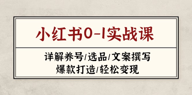 （14237期）小红书0-1实战课(2023-2025)，详解养号/选品/文案撰写/爆款打造/轻松变现-择笔创业网