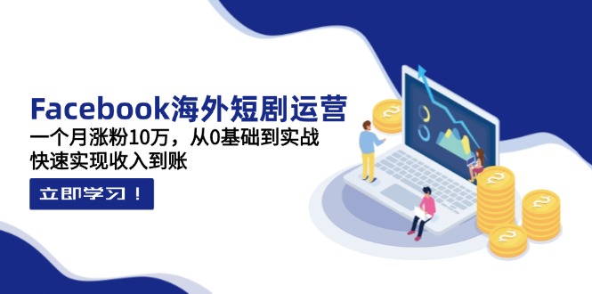 （14328期）Facebook海外短剧运营：一个月涨粉10万，从0基础到实战，快速实现收入到账-择笔创业网