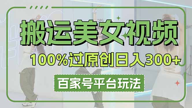 （14207期）搬运美女视频100%过原创大揭秘，百家号平台玩法，轻松日入3000+（可矩阵）-择笔创业网