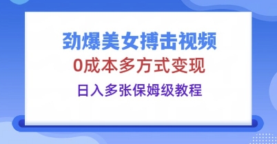 劲爆美女搏击视频，0成本多方式变现，日入多张保姆级教程-择笔创业网