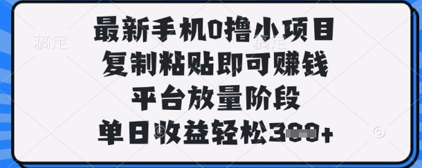 最新手机0撸小项目，复制粘贴即可挣钱，平台放量阶段，单日收益轻松3张+【揭秘】-择笔创业网