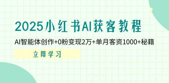 （14301期）2025小红书AI获客教程：AI智能体创作+0粉变现2万+单月客资1000+秘籍-择笔创业网