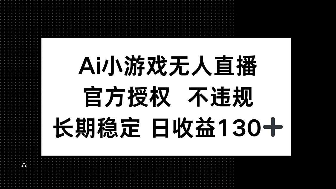 （14260期）AI小游戏无人直播，官方授权 不违规，单日平均收益130+-择笔创业网