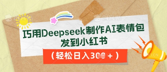 巧用Deepseek制作AI表情包，发到小红书，轻松日入3张-择笔创业网