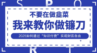 韭菜生涯终结者，我来教你做镰刀，2025如何通过“知识付费”实现财F自由【揭秘】-择笔创业网