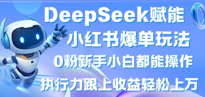 DeepSeek赋能小红书爆单玩法0粉新手小白都能操作，执行力跟上收益轻松上W，懒人勿做-择笔创业网