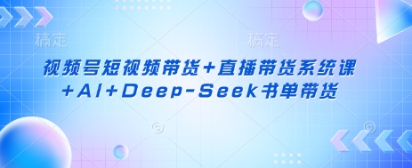 视频号短视频带货+直播带货系统课+AI+Deep-Seek书单带货-择笔创业网