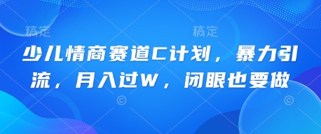 少儿情商赛道C计划，暴力引流，月入过W，闭眼也要做-择笔创业网