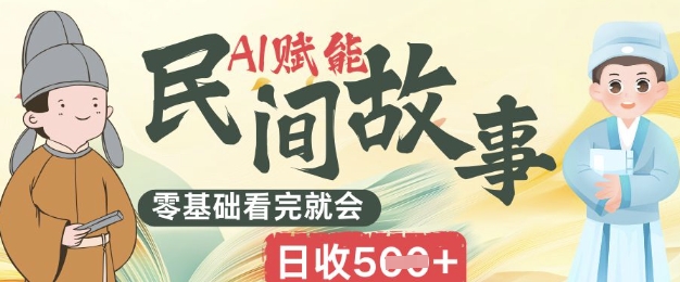 AI赋能民间故事赛道零基础看完就会上手简单日收5张-择笔创业网