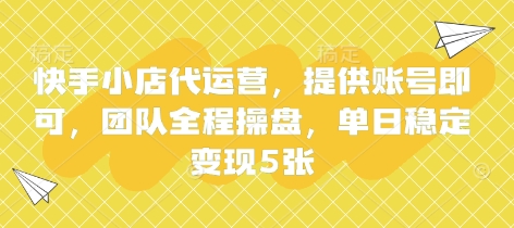 快手小店代运营，提供账号即可，团队全程操盘，单日稳定变现5张【揭秘】-择笔创业网