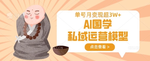 AI国学私域运营模型，单号月变现过W-择笔创业网