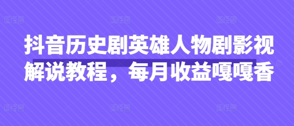抖音历史剧英雄人物剧影视解说教程，每月收益嘎嘎香-择笔创业网
