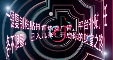 一键复制粘贴抖音热卖广告，平台补贴，任务不限量，日入几张，开启你的财富之路!-择笔创业网