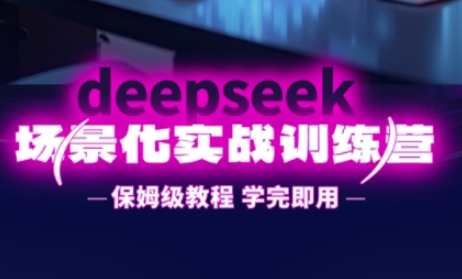 DeepSeek场景化实战训练营，保姆级教程，学完即用，手把手教你用DeepSeek提升效率-择笔创业网